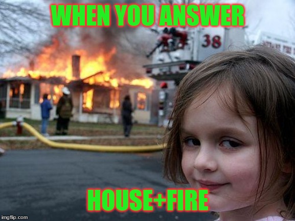 Disaster Girl Meme | WHEN YOU ANSWER; HOUSE+FIRE | image tagged in memes,disaster girl | made w/ Imgflip meme maker