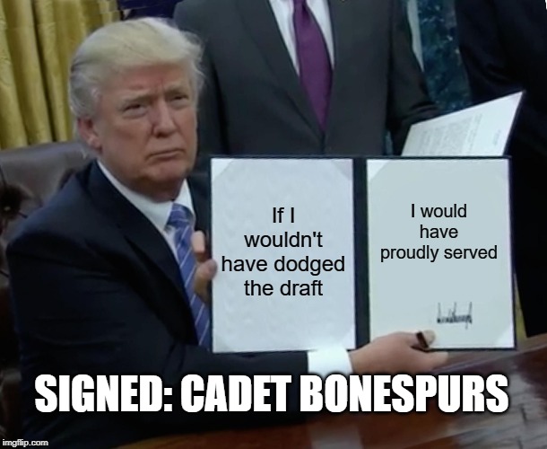 Trump Bill Signing Meme | If I wouldn't have dodged the draft; I would have proudly served; SIGNED: CADET BONESPURS | image tagged in memes,trump bill signing | made w/ Imgflip meme maker
