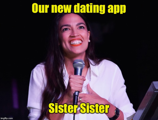 AOC Crazy | Our new dating app Sister Sister | image tagged in aoc crazy | made w/ Imgflip meme maker