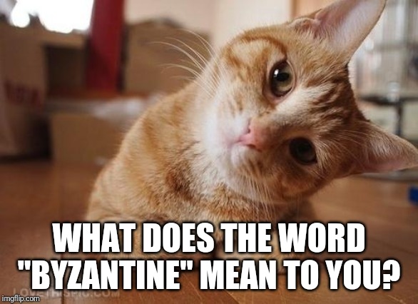 Curious Question Cat | WHAT DOES THE WORD "BYZANTINE" MEAN TO YOU? | image tagged in curious question cat | made w/ Imgflip meme maker
