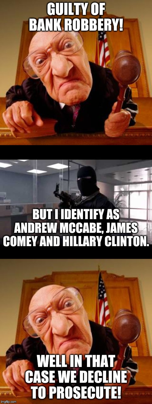 My preferred pronoun is Deep State. | GUILTY OF BANK ROBBERY! BUT I IDENTIFY AS ANDREW MCCABE, JAMES COMEY AND HILLARY CLINTON. WELL IN THAT CASE WE DECLINE TO PROSECUTE! | image tagged in mean judge,bank robber | made w/ Imgflip meme maker