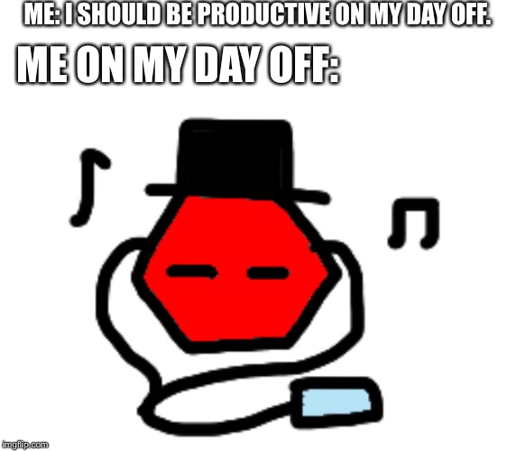 ME: I SHOULD BE PRODUCTIVE ON MY DAY OFF. ME ON MY DAY OFF: | made w/ Imgflip meme maker