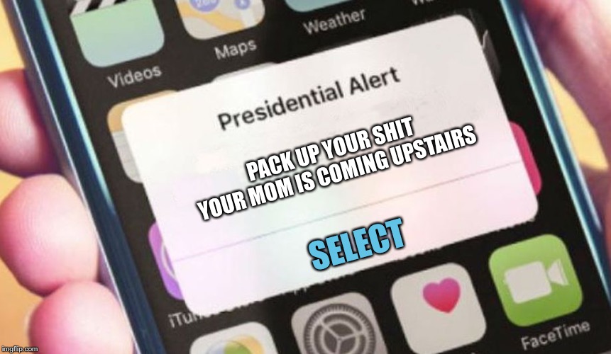 Presidential Alert | PACK UP YOUR SHIT YOUR MOM IS COMING UPSTAIRS; SELECT | image tagged in memes,presidential alert | made w/ Imgflip meme maker