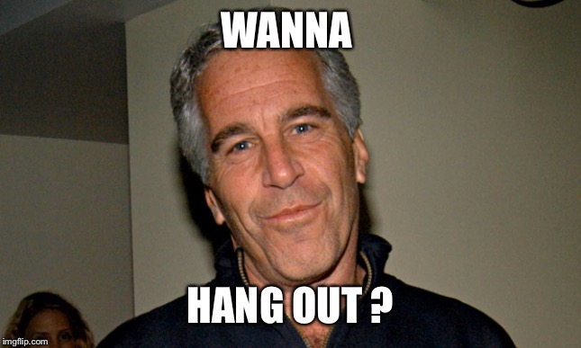 Jeffrey Epstein | WANNA; HANG OUT ? | image tagged in jeffrey epstein | made w/ Imgflip meme maker