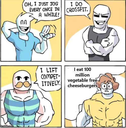 Increasingly buff | I eat 100 million vegetable free cheeseburgers | image tagged in increasingly buff | made w/ Imgflip meme maker