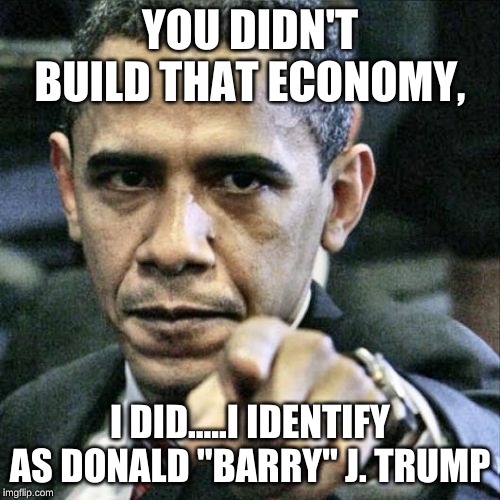 My preferred pronoun is President. | YOU DIDN'T BUILD THAT ECONOMY, I DID.....I IDENTIFY AS DONALD "BARRY" J. TRUMP | image tagged in memes,pissed off obama | made w/ Imgflip meme maker