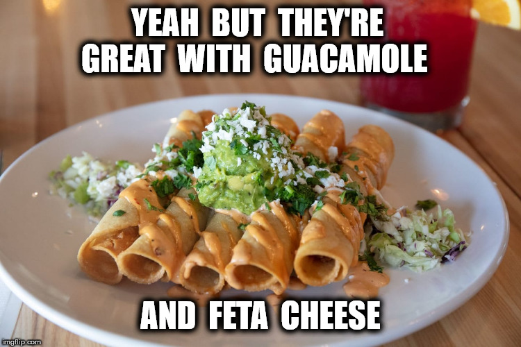 YEAH  BUT  THEY'RE  GREAT  WITH  GUACAMOLE AND  FETA  CHEESE | made w/ Imgflip meme maker