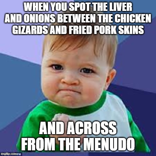 Fist Pump Kid | WHEN YOU SPOT THE LIVER AND ONIONS BETWEEN THE CHICKEN GIZARDS AND FRIED PORK SKINS; AND ACROSS FROM THE MENUDO | image tagged in fist pump kid | made w/ Imgflip meme maker