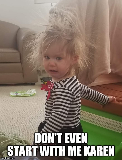 Bad Day? | DON'T EVEN START WITH ME KAREN | image tagged in bad day | made w/ Imgflip meme maker