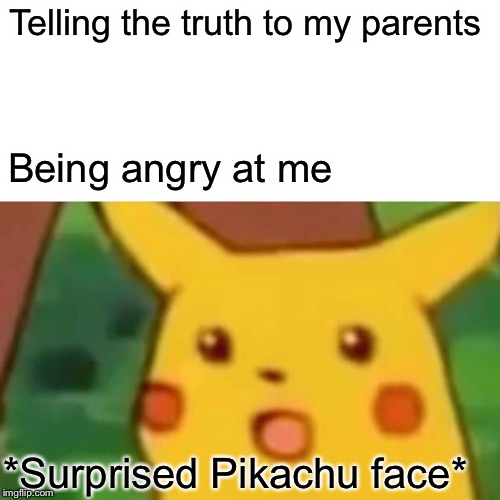 Surprised Pikachu | Telling the truth to my parents; Being angry at me; *Surprised Pikachu face* | image tagged in memes,surprised pikachu | made w/ Imgflip meme maker