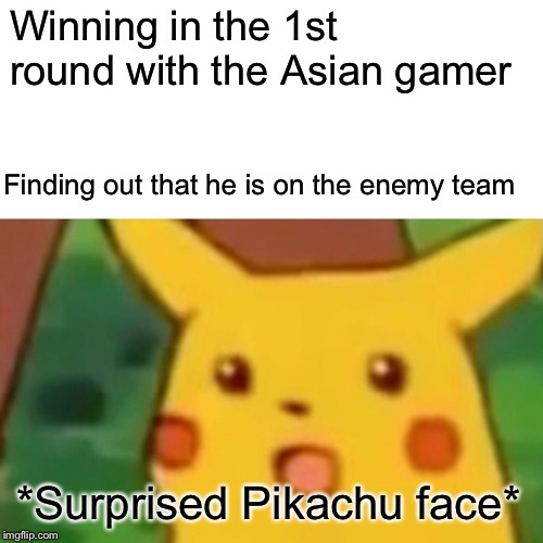 Surprised Pikachu Meme | Winning in the 1st round with the Asian gamer; Finding out that he is on the enemy team; *Surprised Pikachu face* | image tagged in memes,surprised pikachu | made w/ Imgflip meme maker