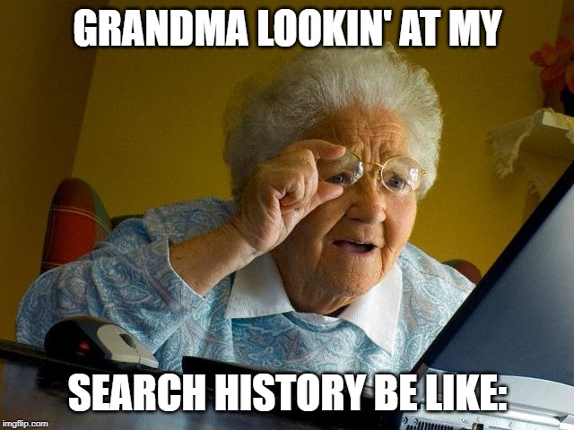 Grandma Finds The Internet Meme | GRANDMA LOOKIN' AT MY; SEARCH HISTORY BE LIKE: | image tagged in memes,grandma finds the internet | made w/ Imgflip meme maker