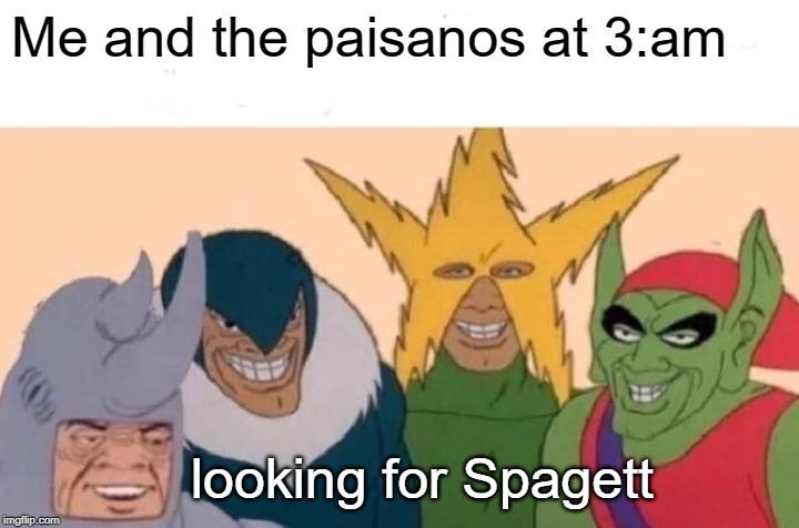 Me And The Boys | Me and the paisanos at 3:am; looking for Spagett | image tagged in memes,me and the boys | made w/ Imgflip meme maker