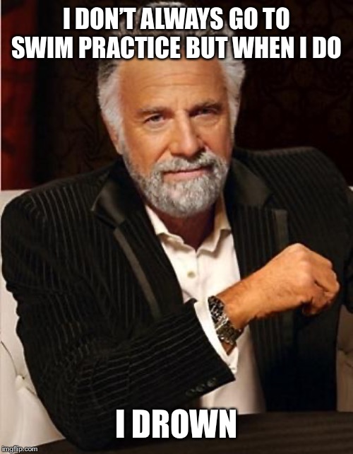 i don't always | I DON’T ALWAYS GO TO SWIM PRACTICE BUT WHEN I DO; I DROWN | image tagged in i don't always | made w/ Imgflip meme maker