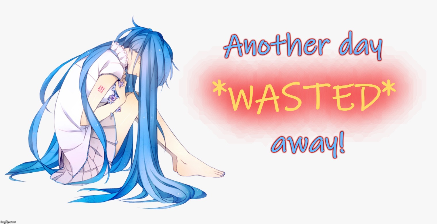 Another Day Wasted | Another day; *WASTED*; away! | image tagged in sad miku,hatsune miku,anime,wasted,regret,bad day | made w/ Imgflip meme maker