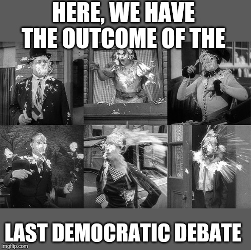 There's pie in your eye | HERE, WE HAVE THE OUTCOME OF THE; LAST DEMOCRATIC DEBATE | image tagged in funny memes | made w/ Imgflip meme maker