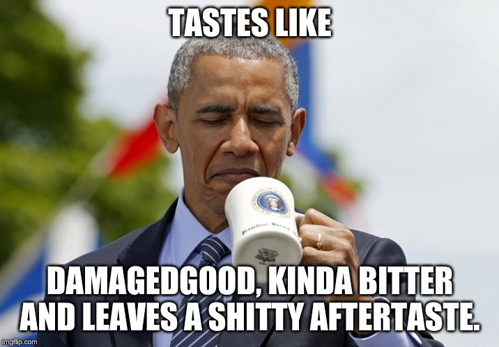 Obama Coffee | TASTES LIKE DAMAGEDGOOD, KINDA BITTER AND LEAVES A SHITTY AFTERTASTE. | image tagged in obama coffee | made w/ Imgflip meme maker