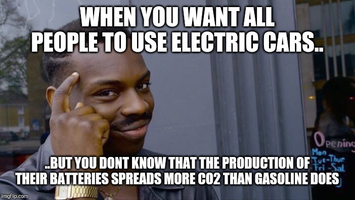 Roll Safe Think About It | WHEN YOU WANT ALL PEOPLE TO USE ELECTRIC CARS.. ..BUT YOU DONT KNOW THAT THE PRODUCTION OF THEIR BATTERIES SPREADS MORE CO2 THAN GASOLINE DOES | image tagged in memes,roll safe think about it | made w/ Imgflip meme maker