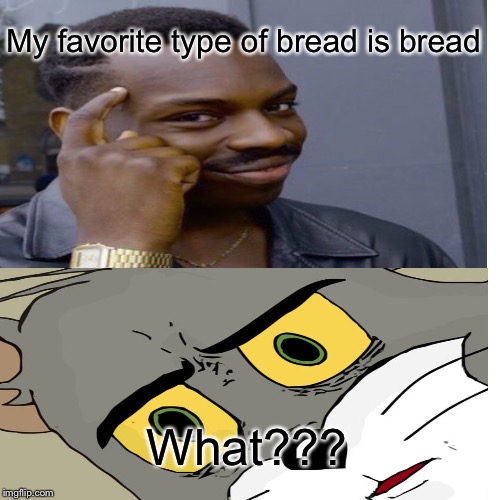 My favorite type of bread is bread; What??? | image tagged in funny memes,stupid,reposted | made w/ Imgflip meme maker