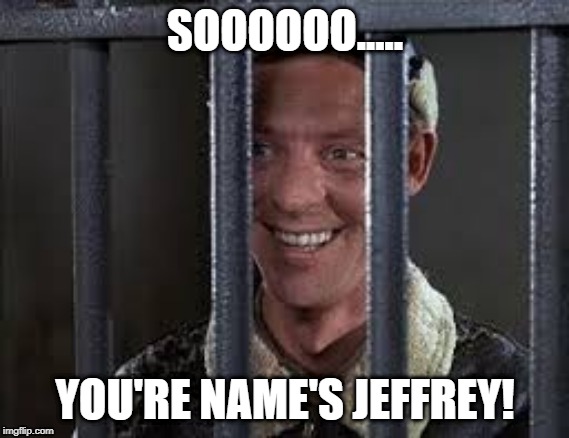 Carter In Jail | SOOOOOO..... YOU'RE NAME'S JEFFREY! | image tagged in carter in jail | made w/ Imgflip meme maker