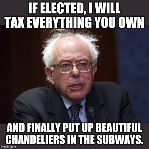What kind of country doesn't have beautiful chandeliers in the subways? What did Trump call them sh..... Holy countries???? | IF ELECTED, I WILL TAX EVERYTHING YOU OWN; AND FINALLY PUT UP BEAUTIFUL CHANDELIERS IN THE SUBWAYS. | image tagged in bernie sanders | made w/ Imgflip meme maker