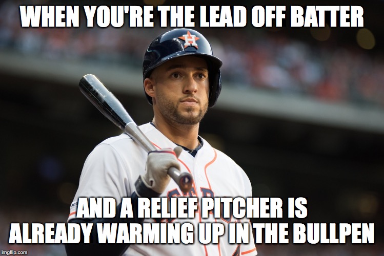 WHEN YOU'RE THE LEAD OFF BATTER; AND A RELIEF PITCHER IS ALREADY WARMING UP IN THE BULLPEN | image tagged in houston astros | made w/ Imgflip meme maker