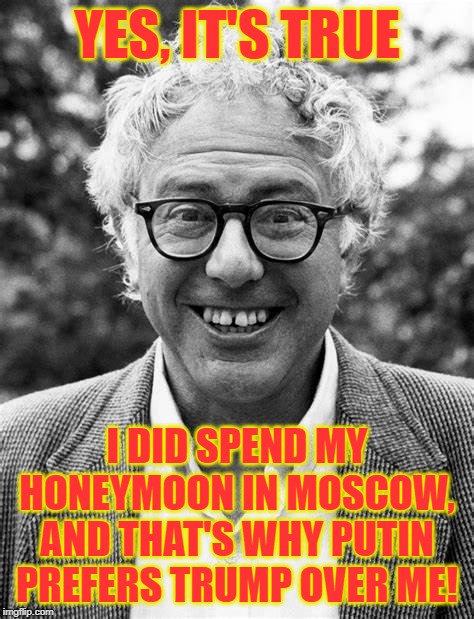Here we go again... | YES, IT'S TRUE; I DID SPEND MY HONEYMOON IN MOSCOW, AND THAT'S WHY PUTIN PREFERS TRUMP OVER ME! | image tagged in trump landslide 2020,socialist bernie | made w/ Imgflip meme maker
