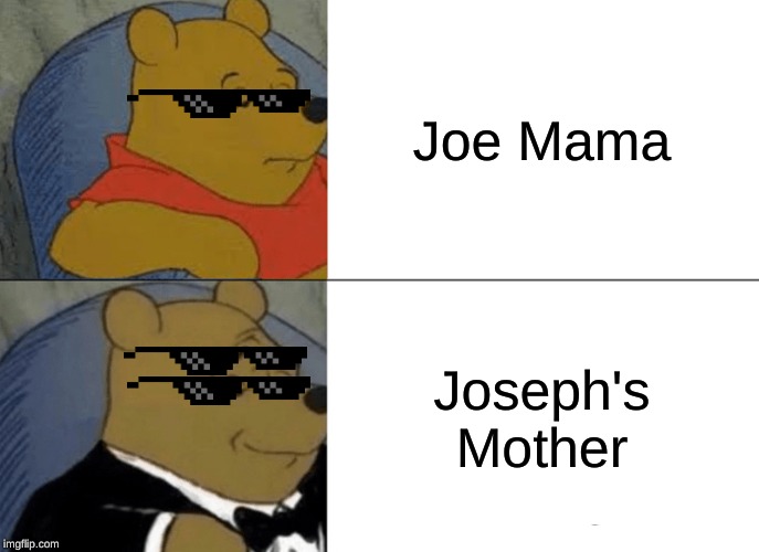 Tuxedo Winnie The Pooh Meme | Joe Mama; Joseph's Mother | image tagged in memes,tuxedo winnie the pooh | made w/ Imgflip meme maker