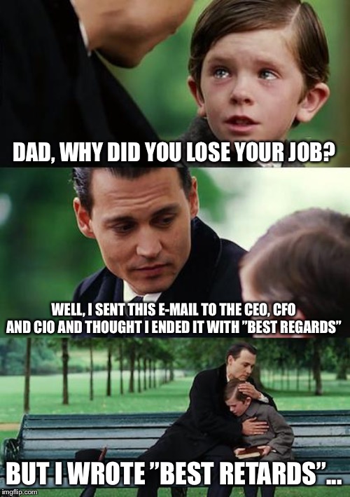 Just a small typo... | DAD, WHY DID YOU LOSE YOUR JOB? WELL, I SENT THIS E-MAIL TO THE CEO, CFO AND CIO AND THOUGHT I ENDED IT WITH ”BEST REGARDS”; BUT I WROTE ”BEST RETARDS”... | image tagged in memes,finding neverland | made w/ Imgflip meme maker