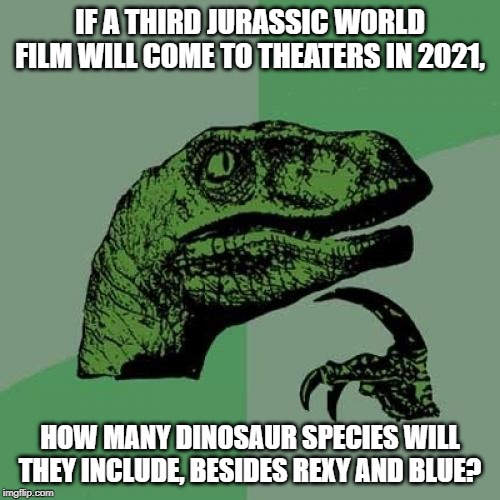 Philosoraptor's Jurassic World: New Era Question | IF A THIRD JURASSIC WORLD FILM WILL COME TO THEATERS IN 2021, HOW MANY DINOSAUR SPECIES WILL THEY INCLUDE, BESIDES REXY AND BLUE? | image tagged in memes,philosoraptor,jurassic world | made w/ Imgflip meme maker