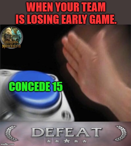 Blank Nut Button Meme | WHEN YOUR TEAM IS LOSING EARLY GAME. CONCEDE 15 | image tagged in memes,blank nut button | made w/ Imgflip meme maker