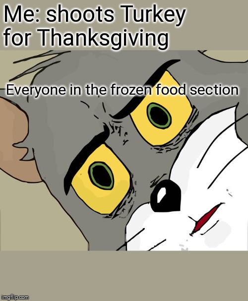 Unsettled Tom Meme | Me: shoots Turkey for Thanksgiving; Everyone in the frozen food section | image tagged in memes,unsettled tom | made w/ Imgflip meme maker