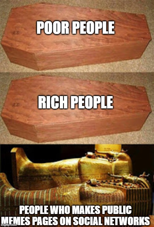 rich people poor people | POOR PEOPLE; RICH PEOPLE; PEOPLE WHO MAKES PUBLIC MEMES PAGES ON SOCIAL NETWORKS | image tagged in rich people poor people | made w/ Imgflip meme maker