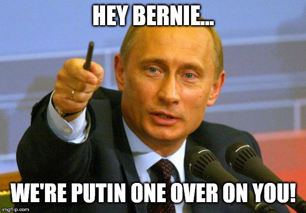 Good Guy Putin | HEY BERNIE... WE'RE PUTIN ONE OVER ON YOU! | image tagged in memes,good guy putin | made w/ Imgflip meme maker