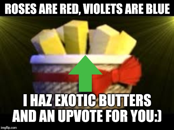 EXOTIC BUTTERS | ROSES ARE RED, VIOLETS ARE BLUE I HAZ EXOTIC BUTTERS AND AN UPVOTE FOR YOU:) | image tagged in exotic butters | made w/ Imgflip meme maker