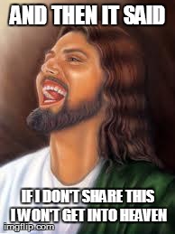 AND THEN IT SAID IF I DON'T SHARE THIS I WON'T GET INTO HEAVEN | image tagged in jesus laughing | made w/ Imgflip meme maker