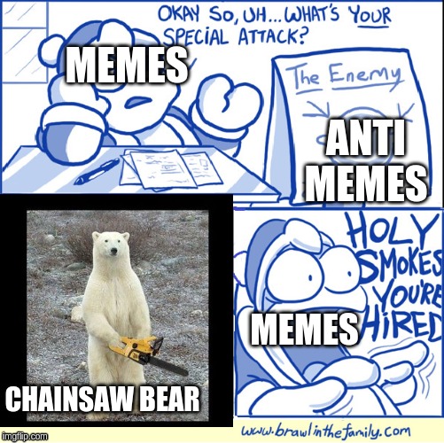 holy smokes you're hired | MEMES; ANTI MEMES; MEMES; CHAINSAW BEAR | image tagged in holy smokes you're hired | made w/ Imgflip meme maker