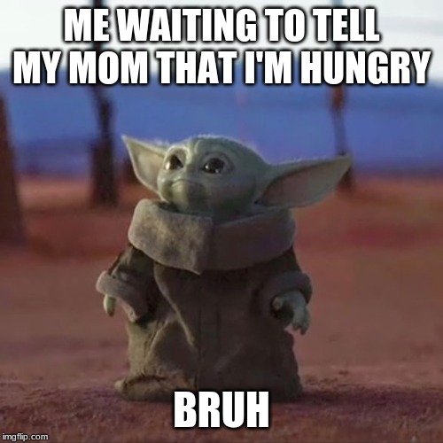 Baby Yoda | ME WAITING TO TELL MY MOM THAT I'M HUNGRY; BRUH | image tagged in baby yoda | made w/ Imgflip meme maker