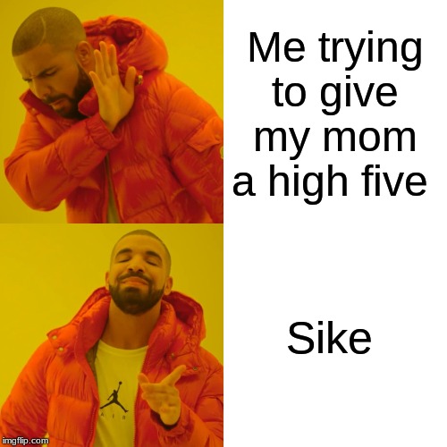 Drake Hotline Bling | Me trying to give my mom a high five; Sike | image tagged in memes,drake hotline bling | made w/ Imgflip meme maker