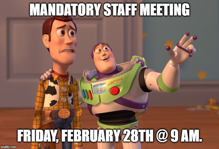 X, X Everywhere | MANDATORY STAFF MEETING; FRIDAY, FEBRUARY 28TH @ 9 AM. | image tagged in memes,x x everywhere | made w/ Imgflip meme maker
