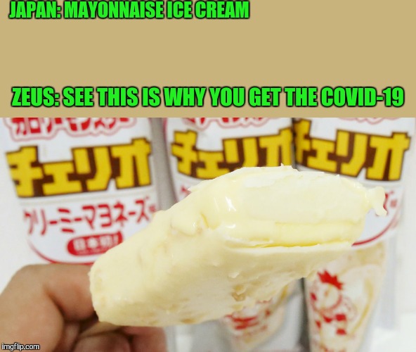 REAL TALK!!!!!!!!!!!!!! | JAPAN: MAYONNAISE ICE CREAM; ZEUS: SEE THIS IS WHY YOU GET THE COVID-19 | image tagged in coronavirus | made w/ Imgflip meme maker