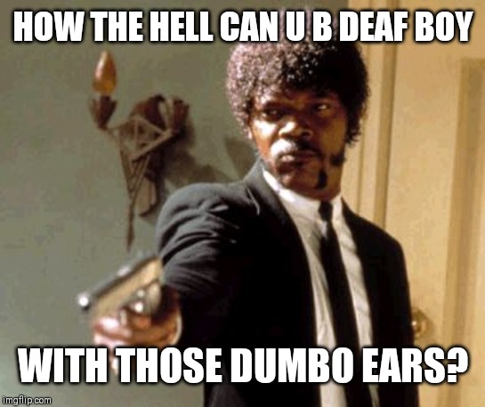 Say That Again I Dare You Meme | HOW THE HELL CAN U B DEAF BOY; WITH THOSE DUMBO EARS? | image tagged in memes,say that again i dare you | made w/ Imgflip meme maker