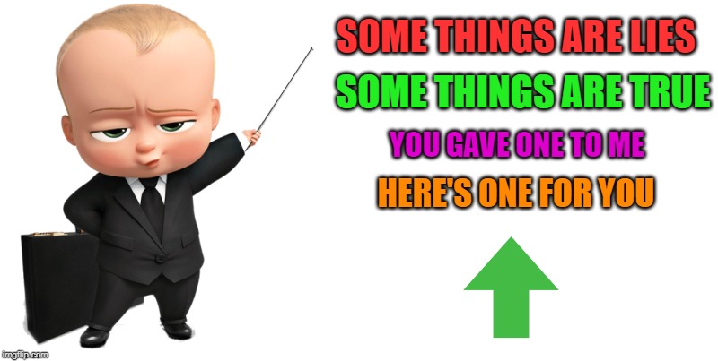 boss baby make a statement | SOME THINGS ARE LIES SOME THINGS ARE TRUE YOU GAVE ONE TO ME HERE'S ONE FOR YOU | image tagged in boss baby make a statement | made w/ Imgflip meme maker
