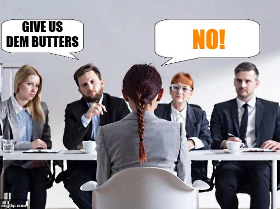 GIVE US DEM BUTTERS NO! | image tagged in interview | made w/ Imgflip meme maker