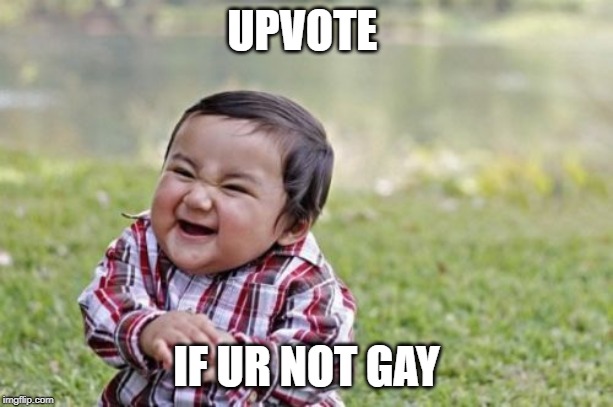 Evil Toddler | UPVOTE; IF UR NOT GAY | image tagged in memes,evil toddler | made w/ Imgflip meme maker