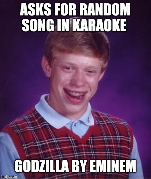 Bad Luck Brian | ASKS FOR RANDOM SONG IN KARAOKE; GODZILLA BY EMINEM | image tagged in memes,bad luck brian | made w/ Imgflip meme maker