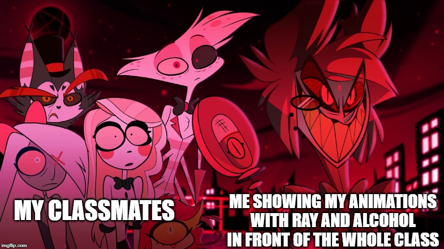 Alastor Hazbin Hotel | ME SHOWING MY ANIMATIONS
WITH RAY AND ALCOHOL
IN FRONT OF THE WHOLE CLASS; MY CLASSMATES | image tagged in alastor hazbin hotel | made w/ Imgflip meme maker