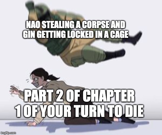 Normal conversation | NAO STEALING A CORPSE AND GIN GETTING LOCKED IN A CAGE; PART 2 OF CHAPTER 1 OF YOUR TURN TO DIE | image tagged in normal conversation | made w/ Imgflip meme maker