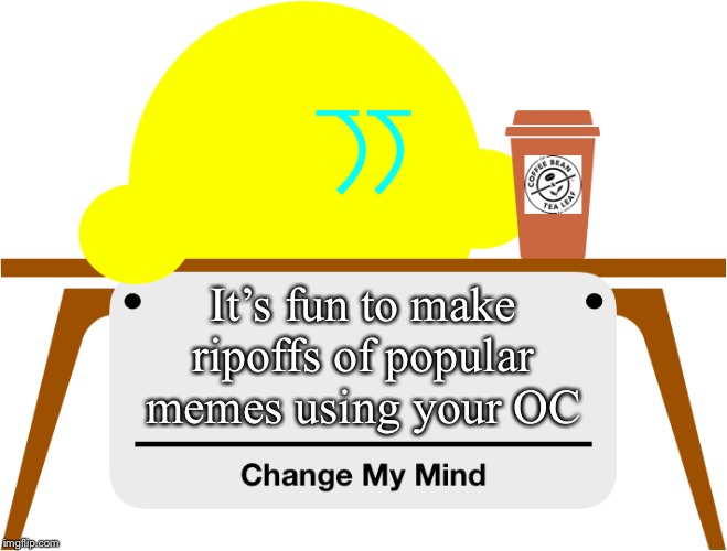 Everyone can agree with me on this one | It’s fun to make ripoffs of popular memes using your OC | image tagged in change my mind kibble | made w/ Imgflip meme maker