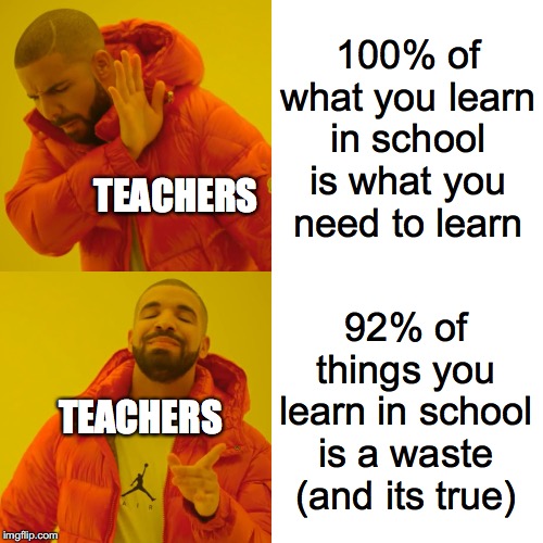Drake Hotline Bling Meme | 100% of what you learn in school is what you need to learn 92% of things you learn in school is a waste (and its true) TEACHERS TEACHERS | image tagged in memes,drake hotline bling | made w/ Imgflip meme maker